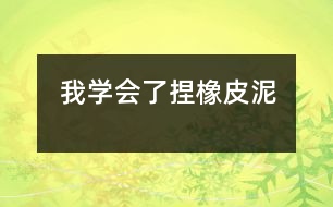 我學(xué)會(huì)了捏橡皮泥