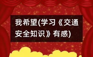 我希望(學(xué)習(xí)《交通安全知識》有感)