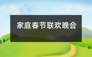 家庭春節(jié)聯(lián)歡晚會(huì)