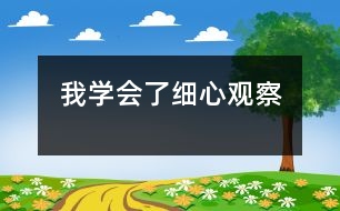 我學(xué)會(huì)了細(xì)心觀察