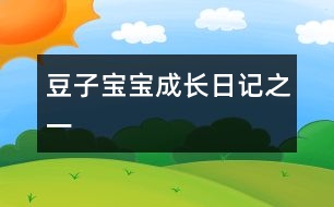 豆子寶寶成長(zhǎng)日記之一