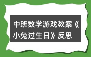 中班數(shù)學(xué)游戲教案《小兔過(guò)生日》反思