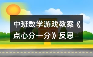 中班數(shù)學(xué)游戲教案《點(diǎn)心分一分》反思