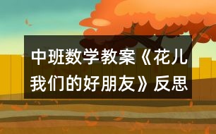 中班數學教案《花兒我們的好朋友》反思