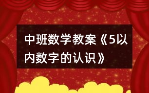 中班數(shù)學(xué)教案《5以內(nèi)數(shù)字的認(rèn)識》