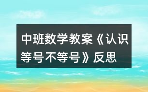 中班數(shù)學(xué)教案《認(rèn)識(shí)等號(hào)、不等號(hào)》反思