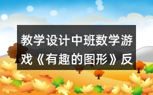 教學(xué)設(shè)計中班數(shù)學(xué)游戲《有趣的圖形》反思