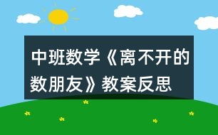 中班數(shù)學(xué)《離不開(kāi)的數(shù)朋友》教案反思