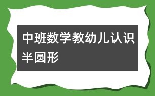 中班數(shù)學：教幼兒認識半圓形