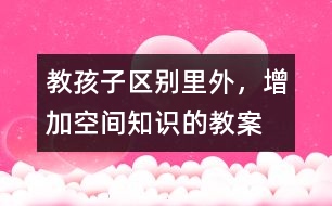 教孩子區(qū)別里外，增加空間知識(shí)的教案