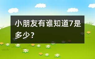 小朋友有誰知道7是多少？