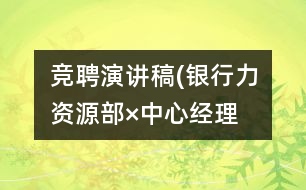 競(jìng)聘演講稿(銀行力資源部×中心經(jīng)理）