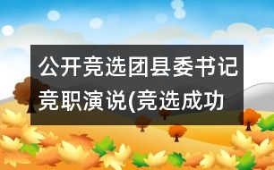 公開競(jìng)選團(tuán)縣委書記競(jìng)職演說(競(jìng)選成功,經(jīng)典)