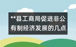 **縣工商局促進非公有制經(jīng)濟發(fā)展的幾點做法和體會