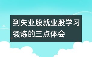 到失業(yè)股、就業(yè)股學(xué)習(xí)鍛煉的三點體會