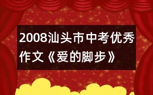 2008汕頭市中考優(yōu)秀作文《愛的腳步》