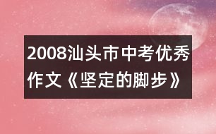 2008汕頭市中考優(yōu)秀作文《堅(jiān)定的腳步》