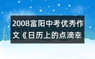 2008富陽中考優(yōu)秀作文《日歷上的點滴幸?！?></p>										
													                     <p>【點評】　　</p> 						</div>
						</div>
					</div>
					<div   id=