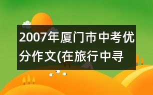 2007年廈門(mén)市中考優(yōu)分作文(在旅行中尋找)