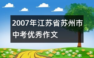 2007年江蘇省蘇州市中考優(yōu)秀作文