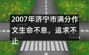 2007年濟(jì)寧市滿分作文：生命不息，追求不止