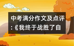 中考滿分作文及點(diǎn)評(píng):《我終于戰(zhàn)勝了自卑》