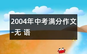 2004年中考滿分作文-無(wú) 語(yǔ)