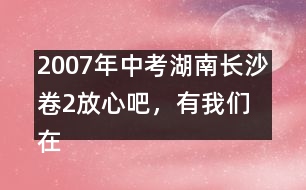 2007年中考湖南長沙卷2：放心吧，有我們在 優(yōu)秀作文評析