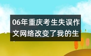 06年重慶考生失誤作文：網(wǎng)絡改變了我的生活