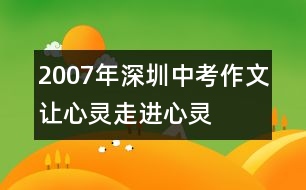 2007年深圳中考作文讓心靈走進(jìn)心靈