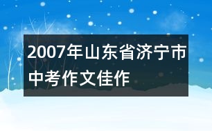 2007年山東省濟寧市中考作文佳作