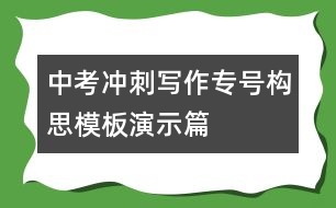 中考沖刺寫作專號(hào)構(gòu)思模板演示篇