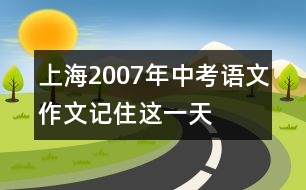 上海2007年中考語文作文“記住這一天”點(diǎn)評