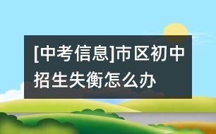 [中考信息]市區(qū)初中招生失衡怎么辦