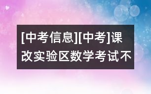 [中考信息][中考]課改實(shí)驗(yàn)區(qū)數(shù)學(xué)考試：不出偏題怪題難題