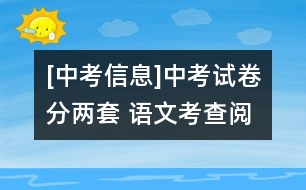 [中考信息]中考試卷分兩套 語文考查閱讀和表達(dá)能力