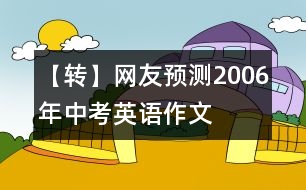 【轉(zhuǎn)】網(wǎng)友預(yù)測(cè)2006年中考英語(yǔ)作文