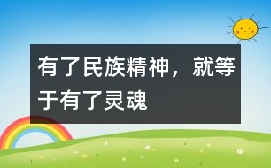 有了民族精神，就等于有了靈魂