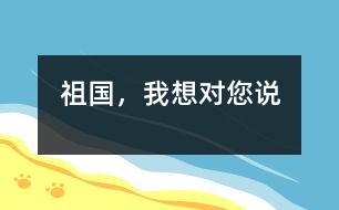 祖國(guó)，我想對(duì)您說(shuō)