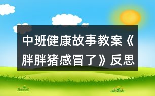 中班健康故事教案《胖胖豬感冒了》反思