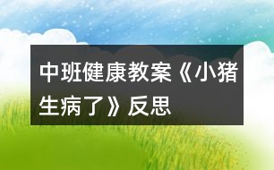 中班健康教案《小豬生病了》反思