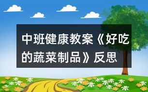 中班健康教案《好吃的蔬菜制品》反思