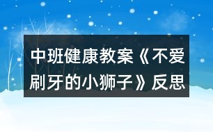 中班健康教案《不愛(ài)刷牙的小獅子》反思