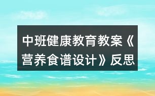 中班健康教育教案《營(yíng)養(yǎng)食譜設(shè)計(jì)》反思