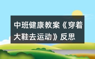 中班健康教案《穿著大鞋去運(yùn)動》反思