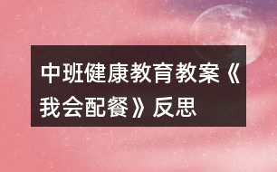 中班健康教育教案《我會(huì)配餐》反思