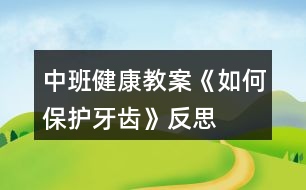 中班健康教案《如何保護(hù)牙齒》反思