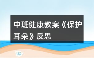 中班健康教案《保護耳朵》反思