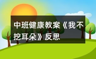 中班健康教案《我不挖耳朵》反思