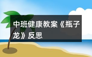 中班健康教案《瓶子龍》反思